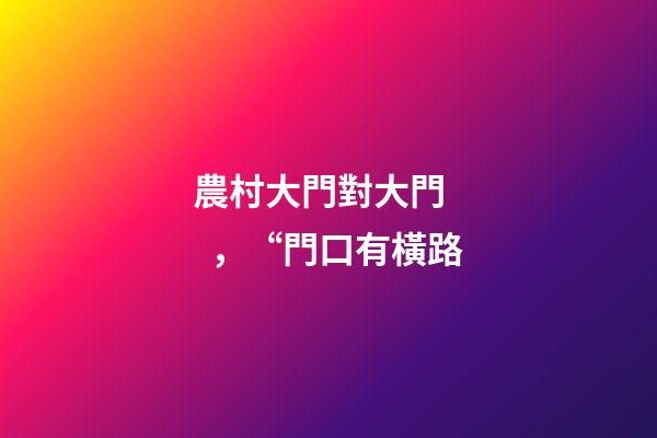 農村大門對大門，“門口有橫路
